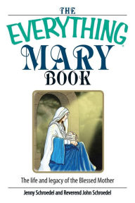 Title: The Everything Mary Book: The Life And Legacy of the Blessed Mother, Author: Jenny Schroedel