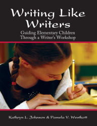 Title: Writing Like Writers: Guiding Elementary Children Through a Writer's Workshop, Author: Pamela V. Westkott