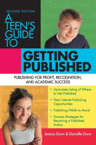 Title: A Teen's Guide to Getting Published: Publishing for Profit, Recognition, and Academic Success, Author: Jessica Dunn