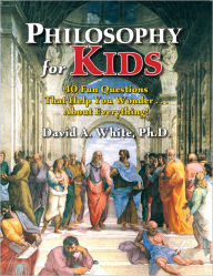 Title: Philosophy for Kids: 40 Fun Questions That Help You Wonder About Everything!, Author: David White