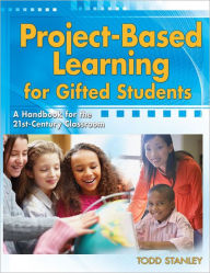 Title: Project-Based Learning for Gifted Students: A Handbook for the 21st-Century Classroom, Author: Todd Stanley