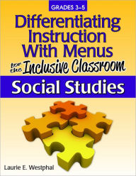 Title: Differentiating Instruction With Menus for the Inclusive Classroom: Social Studies (Grades 3-5), Author: Laurie E. Westphal