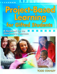 Title: Project-Based Learning for Gifted Students: A Handbook for the 21st-Century Classroom, Author: Todd Stanley