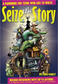 Title: Seize the Story: A Handbook for Teens Who Like to Write, Author: Victoria Hanley