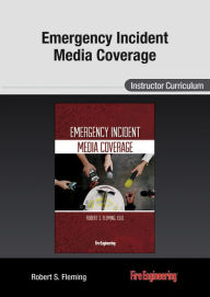 Title: Emergency Incident Media Coverage: Instructor Curriculum, Author: Robert S. Fleming Ed.D.