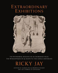 Title: Extraordinary Exhibitions: The Wonderful Remains of an Enormous Head, The Whimsiphusicon & Death to the Savage Unitarians (Broadsides from the Collection of Ricky Jay), Author: Ricky Jay