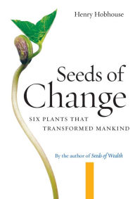 Title: Seeds of Change: Six Plants That Transformed Mankind, Author: Henry Hobhouse