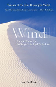Title: Wind: How the Flow of Air Has Shaped Life, Myth, and the Land, Author: Jan Deblieu