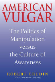 Title: American Vulgar: The Politics of Manipulation and the Culture of Awareness, Author: Robert Grudin