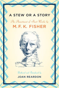 Title: A Stew or a Story: An Assortment of Short Works by M.F. K. Fisher, Author: M. F. K. Fisher