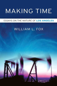 Title: Making Time: Essays on the Nature of Los Angeles, Author: William L. Fox