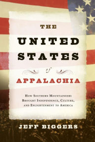 Title: United States of Appalachia: How Southern Mountaineers Brought Independence, Culture, and Enlightenment to America, Author: Jeff Biggers