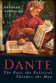 Title: Dante: The Poet, the Political Thinker, the Man, Author: Barbara Reynolds