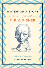 Title: A Stew or a Story: An Assortment of Short Works, Author: M. F. K. Fisher