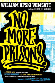 Title: No More Prisons: Urban Life, Homeschooling, Hip-Hop Leadership, the Cool Rich Kids Movement, a Hitchhiker's Guide to, Author: William Upski Wimsatt