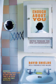 Title: Enough About You: Notes Toward the New Autobiography, Author: David Shields