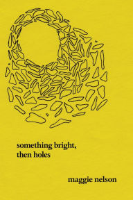 Title: Something Bright, Then Holes, Author: Maggie Nelson