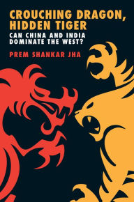 Title: Crouching Dragon, Hidden Tiger: Can China and India Dominate the West?, Author: Prem Shankar Jha