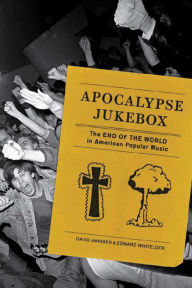 Title: Apocalypse Jukebox: The End of the World in American Popular Music, Author: Edward Whitelock