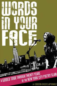 Title: Words in Your Face: A Guided Tour Through Twenty Years of the New York City Poetry Slam, Author: Cristin O'Keefe Aptowicz
