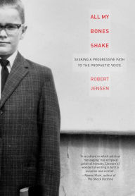 Title: All My Bones Shake: Seeking a Progressive Path to the Prophetic Voice, Author: Robert Jensen