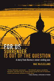 Title: For Us Surrender Is Out of the Question: A Story from Burma's Never-Ending War, Author: Mac McClelland