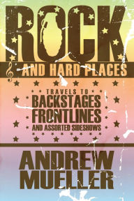 Title: Rock and Hard Places: Travels to Backstages, Frontlines and Assorted Sideshows, Author: Andrew Mueller