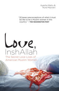 Title: Love, InshAllah: The Secret Love Lives of American Muslim Women, Author: Nura Maznavi