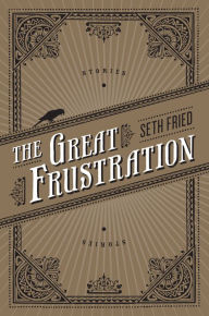 Title: The Great Frustration: Stories, Author: Seth Fried