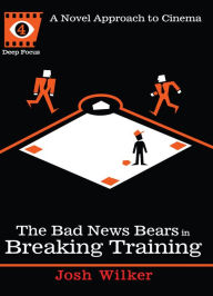 Title: The Bad News Bears in Breaking Training: A Novel Approach to Cinema, Author: Josh Wilker