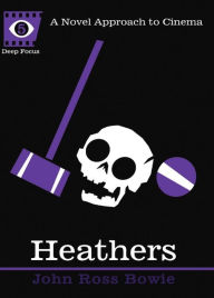 Title: Heathers: A Novel Approach to Cinema, Author: John Ross Bowie