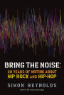 Bring the Noise: 20 Years of Writing About Hip Rock and Hip Hop