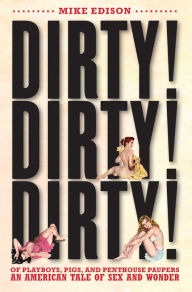 Title: Dirty! Dirty! Dirty!: Of Playboys, Pigs, and Penthouse Paupers--An American Tale of Sex and Wonder, Author: Mike Edison