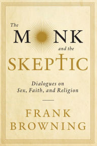 Title: The Monk and the Skeptic: Dialogues on Sex, Faith, and Religion, Author: Frank Browning