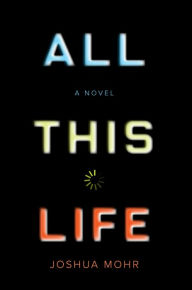 Title: All This Life: A Novel, Author: Joshua Mohr