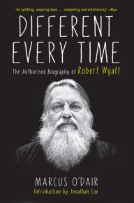 Title: Different Every Time: The Authorized Biography of Robert Wyatt, Author: Marcus O'Dair