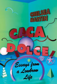 Title: Caca Dolce: Essays from a Lowbrow Life, Author: Chelsea Martin
