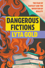 Ebook for download free in pdf Dangerous Fictions: The Fear of Fantasy and the Invention of Reality by Lyta Gold PDF PDB