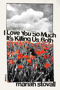 Title: I Love You So Much Its Killing Us Both: A Novel, Author: Mariah Stovall