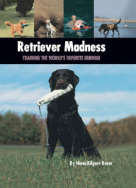 Title: Retriever Madness: Training the World's Favorite Gundog, Author: Nona Kilgore Bauer