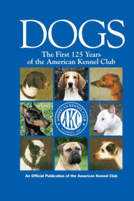 Title: Dogs: The First 125 Years of the American Kennel Club, Author: American Kennel Club