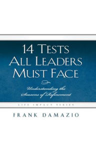 Title: 14 Tests All Leaders Must Face: Understanding the Seasons of Refinement, Author: Frank Damazio