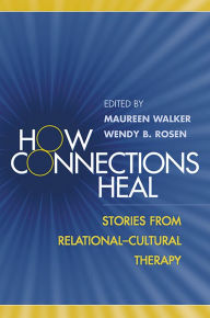 Title: How Connections Heal: Stories from Relational-Cultural Therapy / Edition 1, Author: Maureen Walker PhD