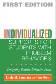 Title: Individualized Supports for Students with Problem Behaviors: Designing Positive Behavior Plans / Edition 1, Author: Linda M. Bambara PhD