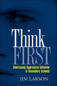 Title: Think First: Addressing Aggressive Behavior in Secondary Schools, Author: Jim Larson PhD