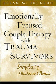 Title: Emotionally Focused Couple Therapy with Trauma Survivors: Strengthening Attachment Bonds, Author: Susan M. Johnson EdD