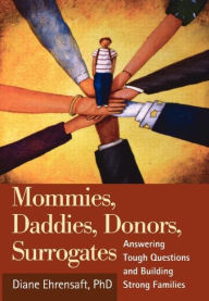 Title: Mommies, Daddies, Donors, Surrogates: Answering Tough Questions and Building Strong Families, Author: Diane Ehrensaft PhD
