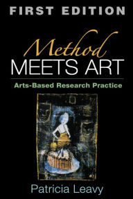 Title: Method Meets Art, First Edition: Arts-Based Research Practice, Author: Patricia Leavy PhD