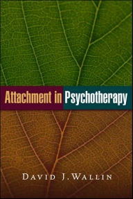 Title: Attachment in Psychotherapy / Edition 1, Author: David J Wallin PhD
