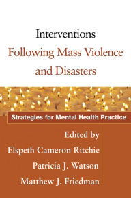 Title: Interventions Following Mass Violence and Disasters: Strategies for Mental Health Practice / Edition 1, Author: Elspeth Cameron Ritchie MD